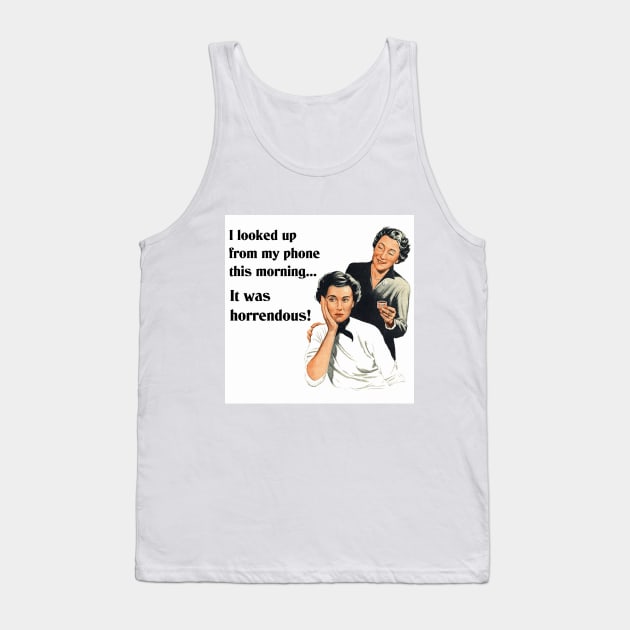 I Looked Up from My Phone This Morning - It Was Horrendous! Funny Design Tank Top by Naves